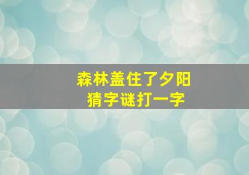 森林盖住了夕阳 猜字谜打一字